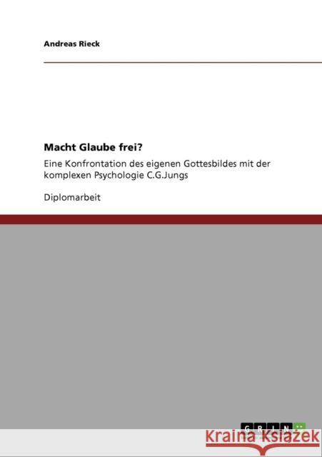 Macht Glaube frei?: Eine Konfrontation des eigenen Gottesbildes mit der komplexen Psychologie C.G.Jungs Rieck, Andreas 9783640766338 Grin Verlag