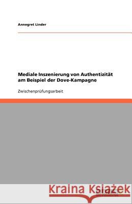 Mediale Inszenierung von Authentizität am Beispiel der Dove-Kampagne Annegret Linder 9783640766437