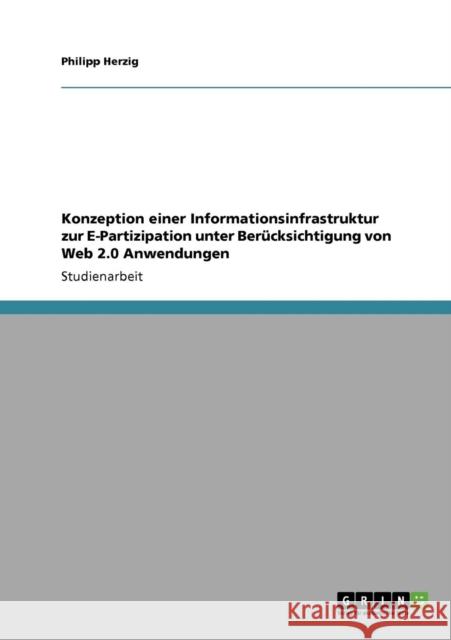 Konzeption einer Informationsinfrastruktur zur E-Partizipation unter Berücksichtigung von Web 2.0 Anwendungen Herzig, Philipp 9783640767069 Grin Verlag