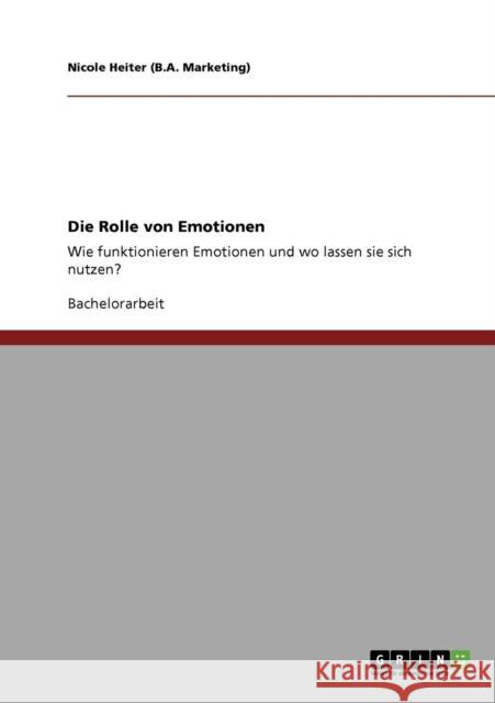 Die Rolle von Emotionen: Wie funktionieren Emotionen und wo lassen sie sich nutzen? Heiter (B a. Marketing), Nicole 9783640767915