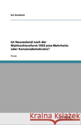 Ist Neuseeland nach der Wahlrechtsreform 1993 eine Mehrheits- oder Konsensdemokratie? Kai Gondlach 9783640770014 Grin Verlag