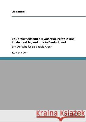 Das Krankheitsbild der Anorexia nervosa und Kinder und Jugendliche in Deutschland: Eine Aufgabe für die Soziale Arbeit Häckel, Laura 9783640770977