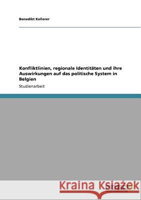 Konfliktlinien, regionale Identitäten und ihre Auswirkungen auf das politische System in Belgien Benedikt Kellerer 9783640771707 Grin Verlag