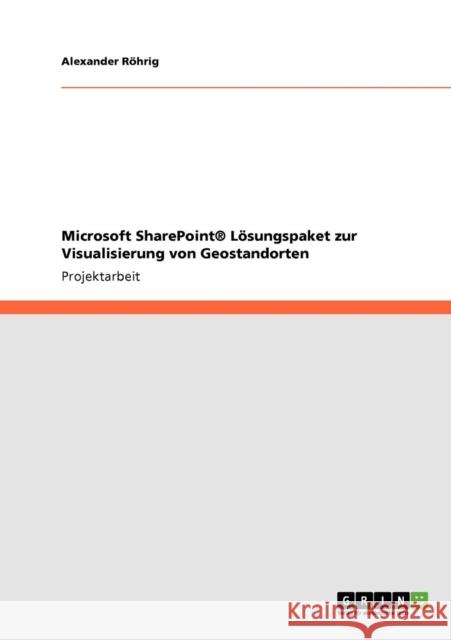 Microsoft SharePoint(R) Lösungspaket zur Visualisierung von Geostandorten Röhrig, Alexander 9783640772957 Grin Verlag