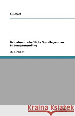 Betriebswirtschaftliche Grundlagen zum Bildungscontrolling David Wolf 9783640773992