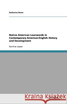 Native American Loanwords in Contemporary American English: History and Development Katharina Reese   9783640774432 GRIN Verlag oHG