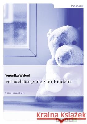 Vernachlässigung von Kindern Veronika Weigel 9783640774777