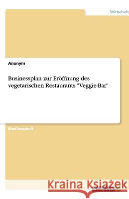Businessplan zur Eröffnung des vegetarischen Restaurants Veggie-Bar Anonym 9783640774890 Grin Verlag