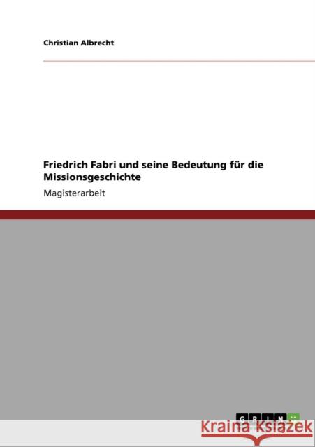 Friedrich Fabri und seine Bedeutung für die Missionsgeschichte Albrecht, Christian 9783640775194 Grin Verlag
