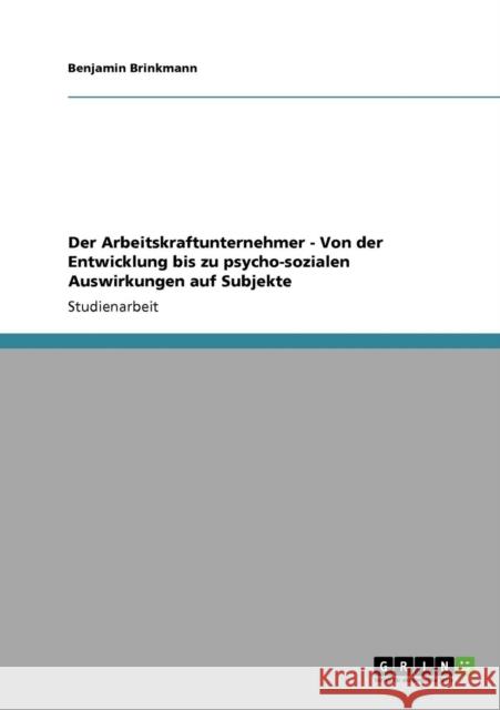 Der Arbeitskraftunternehmer. Entwicklung, Merkmale und psycho-soziale Auswirkungen Benjamin Brinkmann 9783640775521