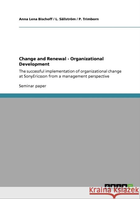 Change and Renewal - Organizational Development: The successful implementation of organizational change at SonyEricsson from a management perspective Bischoff, Anna Lena 9783640776092 GRIN Verlag oHG