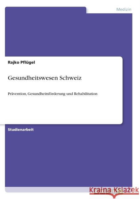 Gesundheitswesen Schweiz: Prävention, Gesundheitsförderung und Rehabilitation Pflügel, Rajko 9783640776801 Grin Verlag