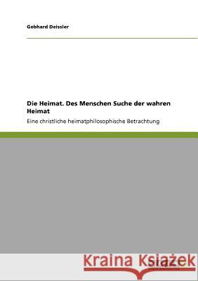 Die Heimat. Des Menschen Suche der wahren Heimat: Eine christliche heimatphilosophische Betrachtung Deissler, Gebhard 9783640776887