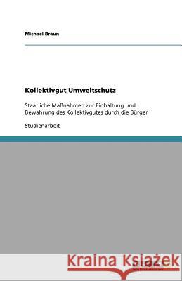 Kollektivgut Umweltschutz : Staatliche Massnahmen zur Einhaltung und Bewahrung des Kollektivgutes durch die Burger Michael Braun 9783640777129 Grin Verlag