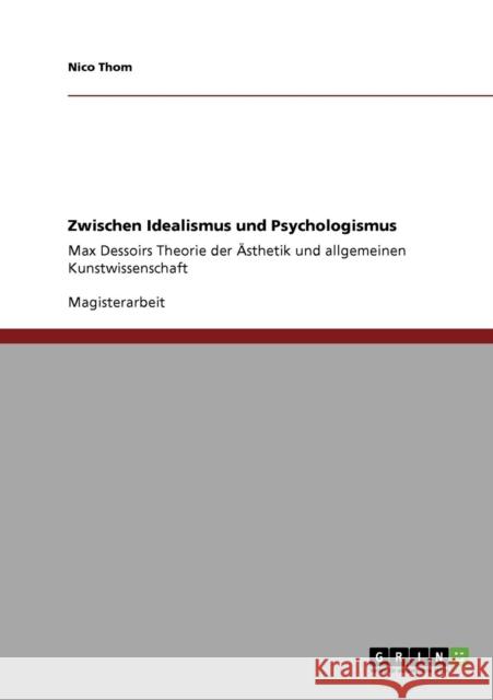 Zwischen Idealismus und Psychologismus: Max Dessoirs Theorie der Ästhetik und allgemeinen Kunstwissenschaft Thom, Nico 9783640777839 Grin Verlag