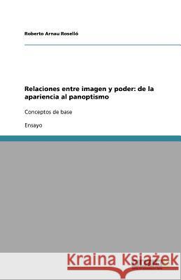 Relaciones entre imagen y poder: de la apariencia al panoptismo : Conceptos de base Roberto Arna 9783640778287 Grin Verlag