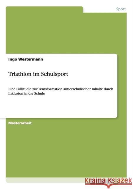 Triathlon im Schulsport: Eine Fallstudie zur Transformation außerschulischer Inhalte durch Inklusion in die Schule Westermann, Ingo 9783640781508 Grin Verlag