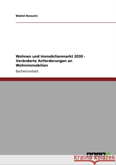 Wohnen und Immobilienmarkt 2030. Veränderte Anforderungen an Wohnimmobilien Hossaini, Wahid 9783640781553