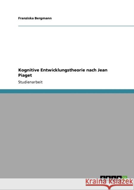 Kognitive Entwicklungstheorie nach Jean Piaget Franziska Bergmann 9783640782130