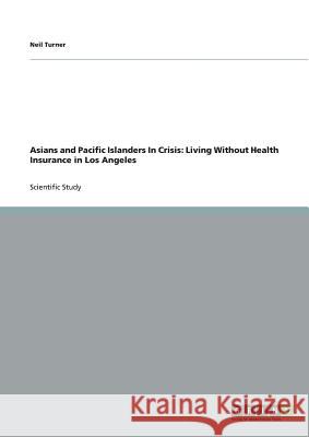 Asians and Pacific Islanders In Crisis: Living Without Health Insurance in Los Angeles Neil Turner 9783640782420 Grin Verlag