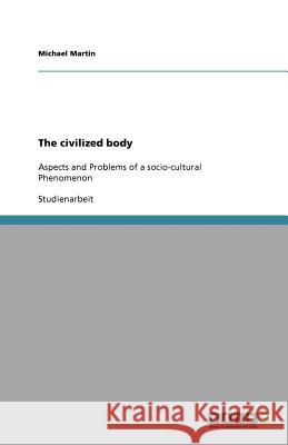 The civilized body : Aspects and Problems of a socio-cultural Phenomenon Michael Martin 9783640782437 Grin Verlag