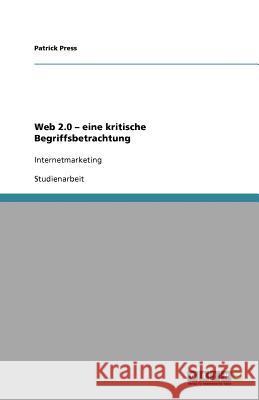 Web 2.0 - eine kritische Begriffsbetrachtung : Internetmarketing Patrick Press 9783640782642 Grin Verlag