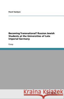 Becoming Transnational? Russion Jewish Students at the Universities of Late Imperial Germany Pavel Vasilyev   9783640783304