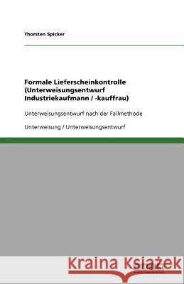 Formale Lieferscheinkontrolle (Unterweisungsentwurf Industriekaufmann / -kauffrau) : Unterweisungsentwurf nach der Fallmethode Thorsten Spicker 9783640783847