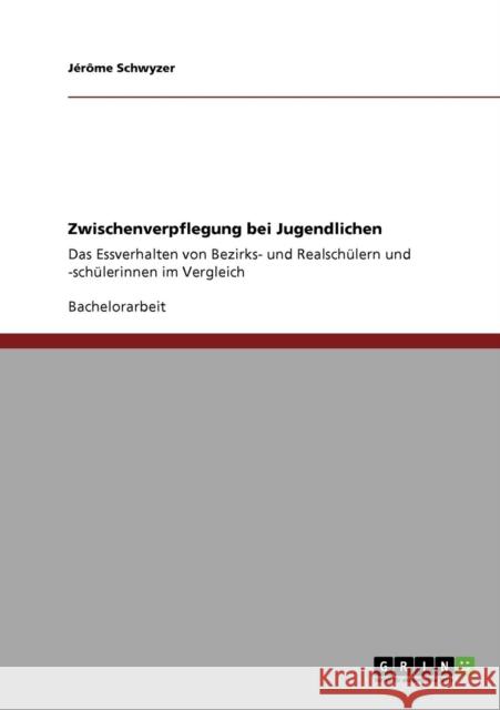 Zwischenverpflegung bei Jugendlichen: Das Essverhalten von Bezirks- und Realschülern und -schülerinnen im Vergleich Schwyzer, Jérôme 9783640785650 Grin Verlag