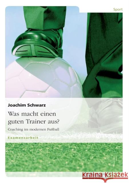 Was macht einen guten Trainer aus?: Coaching im modernen Fußball Schwarz, Joachim 9783640786497 Grin Verlag