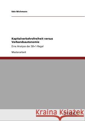 Kapitalverkehrsfreiheit versus Verbandsautonomie: Eine Analyse der 50+1-Regel Udo Wichmann 9783640786800 Grin Publishing