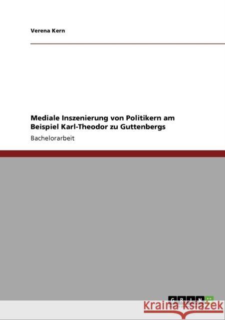 Mediale Inszenierung von Politikern am Beispiel Karl-Theodor zu Guttenbergs Verena Kern 9783640787647 Grin Verlag