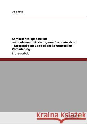 Kompetenzdiagnostik im naturwissenschaftsbezogenen Sachunterricht - dargestellt am Beispiel der konzeptuellen Veränderung Olga Hock 9783640788026 Grin Verlag