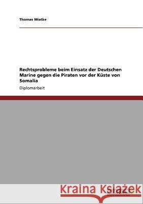 Rechtsprobleme beim Einsatz der Deutschen Marine gegen die Piraten vor der Küste von Somalia Miatke, Thomas 9783640788088 Grin Verlag