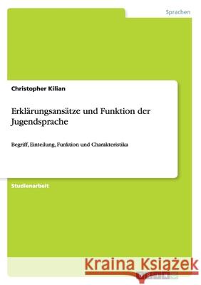 Erklärungsansätze und Funktion der Jugendsprache : Begriff, Einteilung, Funktion und Charakteristika Christopher Kilian 9783640788200 Grin Verlag