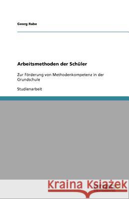 Arbeitsmethoden der Schuler : Zur Foerderung von Methodenkompetenz in der Grundschule Georg Rabe 9783640790210