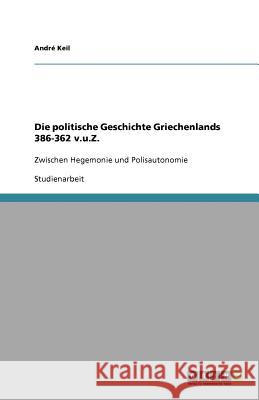 Die politische Geschichte Griechenlands 386-362 v.u.Z. : Zwischen Hegemonie und Polisautonomie Andr Keil 9783640790296