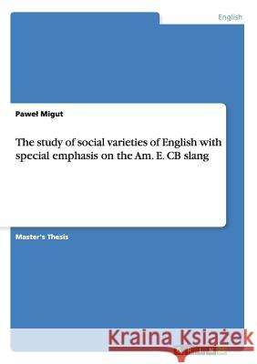 The study of social varieties of English with special emphasis on the Am. E. CB slang Migut, Pawel 9783640790784 GRIN Verlag oHG