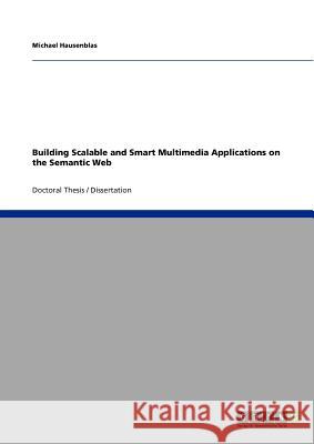 Building Scalable and Smart Multimedia Applications on the Semantic Web Hausenblas, Michael 9783640791583 GRIN Verlag oHG