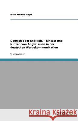 Deutsch oder Englisch? - Einsatz und Nutzen von Anglizismen in der deutschen Werbekommunikation Maria Melanie Meyer 9783640793051 Grin Verlag