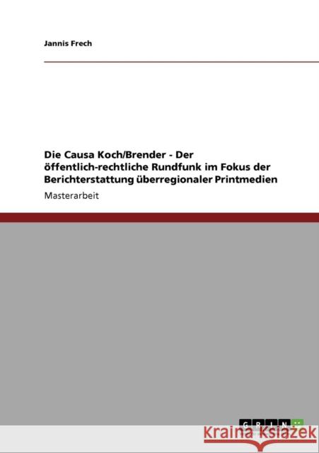 Die Causa Koch/Brender - Der öffentlich-rechtliche Rundfunk im Fokus der Berichterstattung überregionaler Printmedien Frech, Jannis 9783640793624