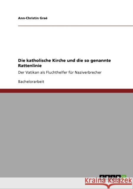 Die katholische Kirche und die so genannte Rattenlinie: Der Vatikan als Fluchthelfer für Naziverbrecher Graé, Ann-Christin 9783640793648 Grin Verlag