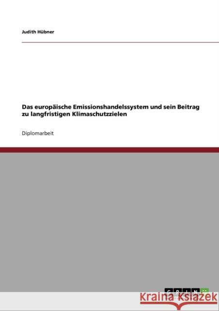 Das europäische Emissionshandelssystem und sein Beitrag zu langfristigen Klimaschutzzielen Hübner, Judith 9783640793754 Grin Verlag