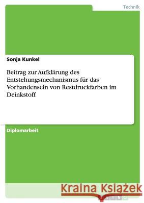Beitrag zur Aufklärung des Entstehungsmechanismus für das Vorhandensein von Restdruckfarben im Deinkstoff Kunkel, Sonja 9783640793952
