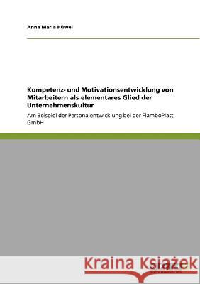 Kompetenz- und Motivationsentwicklung von Mitarbeitern als elementares Glied der Unternehmenskultur: Am Beispiel der Personalentwicklung bei der Flamb Hüwel, Anna Maria 9783640794300 Grin Verlag