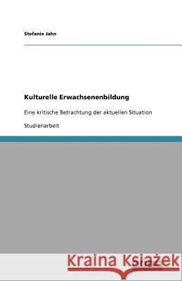 Kulturelle Erwachsenenbildung : Eine kritische Betrachtung der aktuellen Situation Stefanie Jahn 9783640795826 Grin Verlag