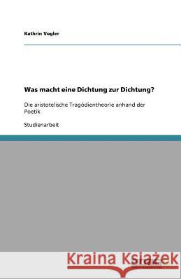 Was macht eine Dichtung zur Dichtung? : Die aristotelische Tragödientheorie anhand der Poetik Kathrin Vogler 9783640796014