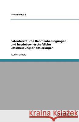 Patentrechtliche Rahmenbedingungen und betriebswirtschaftliche Entscheidungsorientierungen Florian Bra 9783640798285 Grin Verlag