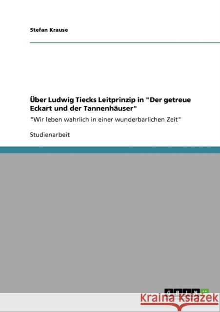 Über Ludwig Tiecks Leitprinzip in Der getreue Eckart und der Tannenhäuser: Wir leben wahrlich in einer wunderbarlichen Zeit Krause, Stefan 9783640799299 Grin Verlag