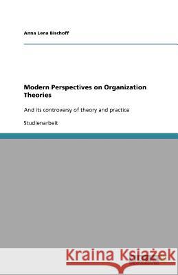 Modern Perspectives on Organization Theories : And its controversy of theory and practice Anna Lena Bischoff 9783640800407